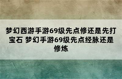 梦幻西游手游69级先点修还是先打宝石 梦幻手游69级先点经脉还是修炼